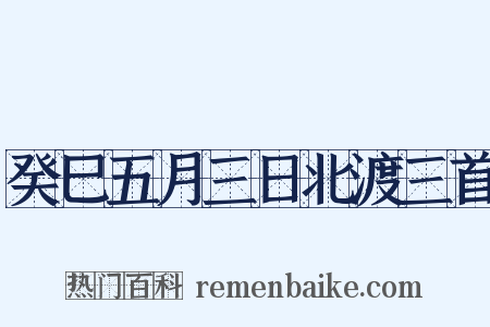 癸巳五月三日北渡三首是什么意思的图片